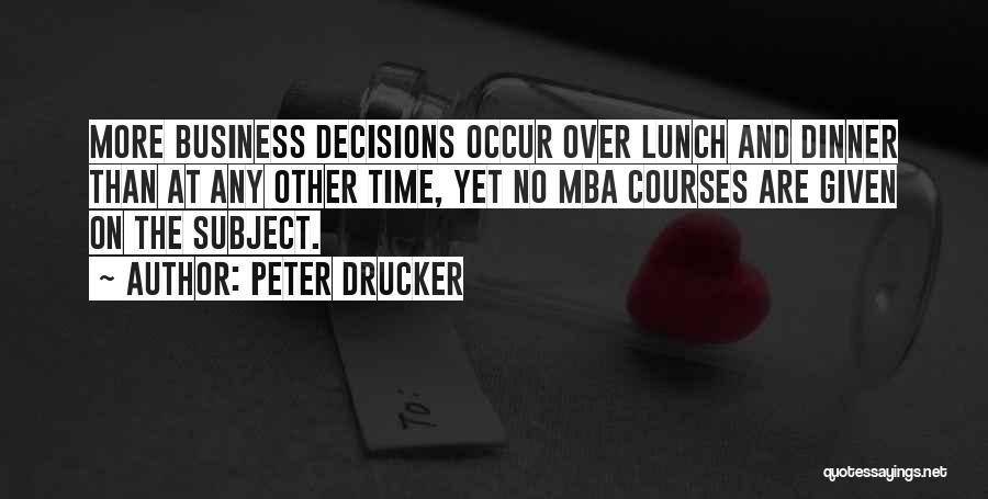 Peter Drucker Quotes: More Business Decisions Occur Over Lunch And Dinner Than At Any Other Time, Yet No Mba Courses Are Given On