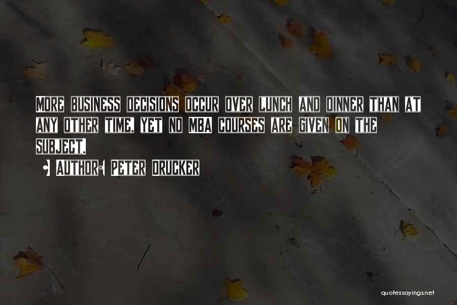 Peter Drucker Quotes: More Business Decisions Occur Over Lunch And Dinner Than At Any Other Time, Yet No Mba Courses Are Given On