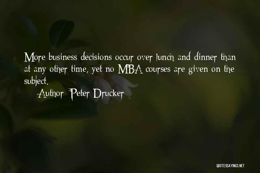 Peter Drucker Quotes: More Business Decisions Occur Over Lunch And Dinner Than At Any Other Time, Yet No Mba Courses Are Given On