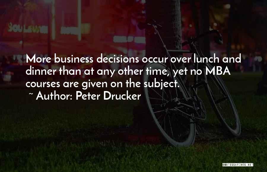 Peter Drucker Quotes: More Business Decisions Occur Over Lunch And Dinner Than At Any Other Time, Yet No Mba Courses Are Given On