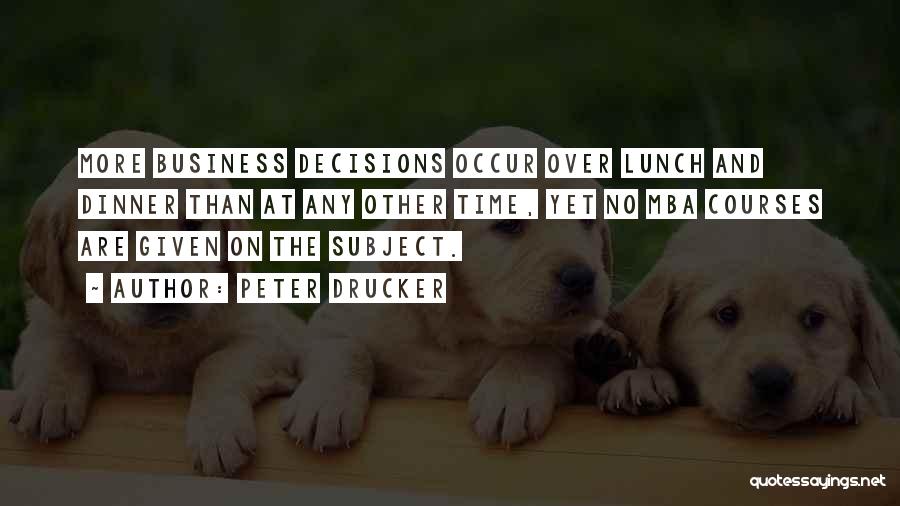 Peter Drucker Quotes: More Business Decisions Occur Over Lunch And Dinner Than At Any Other Time, Yet No Mba Courses Are Given On