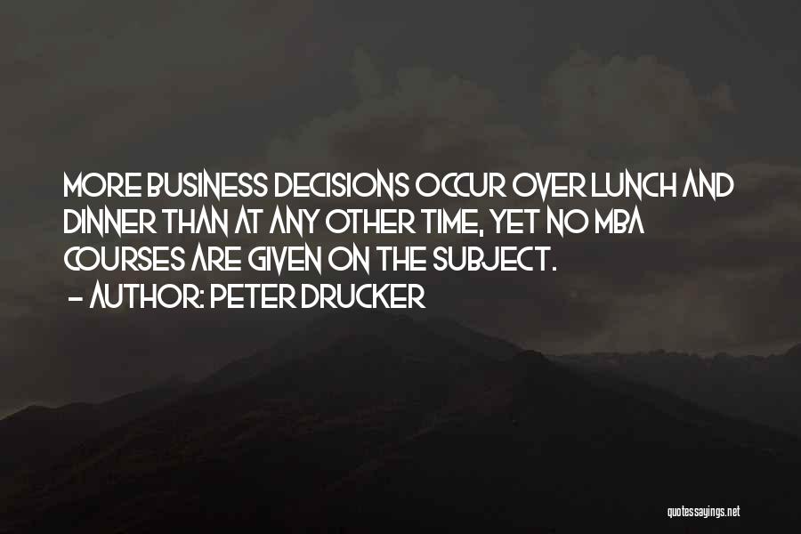 Peter Drucker Quotes: More Business Decisions Occur Over Lunch And Dinner Than At Any Other Time, Yet No Mba Courses Are Given On