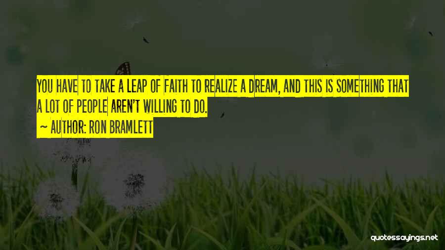 Ron Bramlett Quotes: You Have To Take A Leap Of Faith To Realize A Dream, And This Is Something That A Lot Of