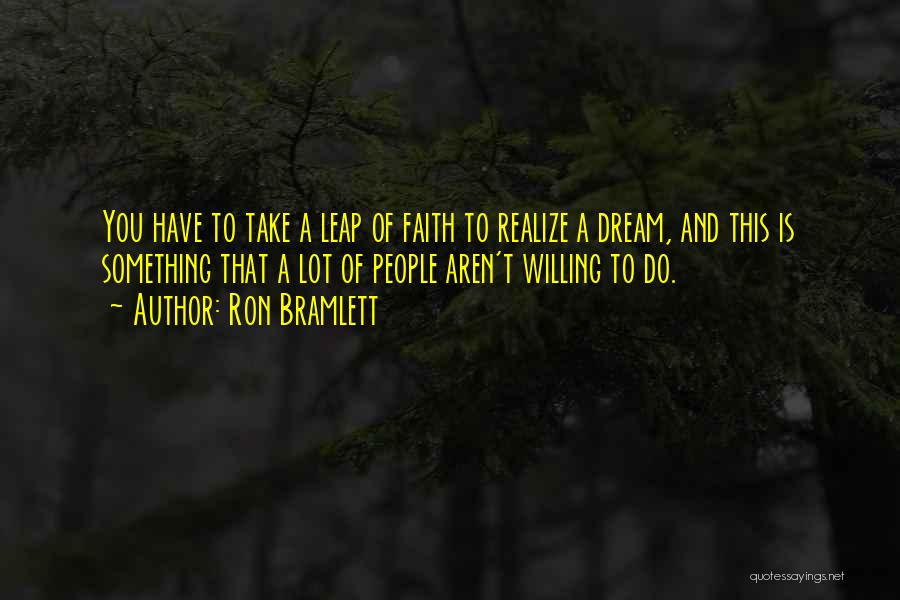 Ron Bramlett Quotes: You Have To Take A Leap Of Faith To Realize A Dream, And This Is Something That A Lot Of