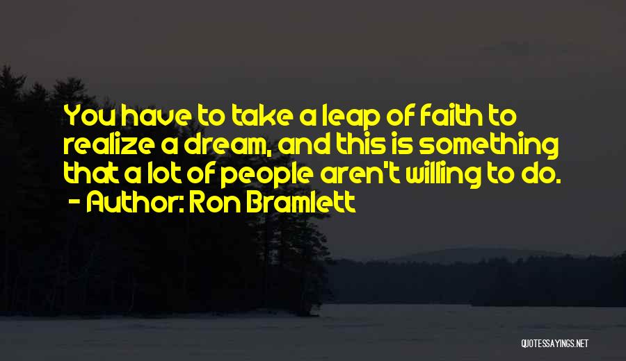 Ron Bramlett Quotes: You Have To Take A Leap Of Faith To Realize A Dream, And This Is Something That A Lot Of