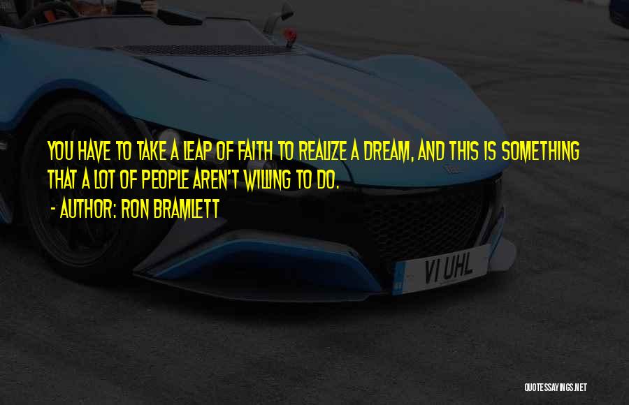 Ron Bramlett Quotes: You Have To Take A Leap Of Faith To Realize A Dream, And This Is Something That A Lot Of