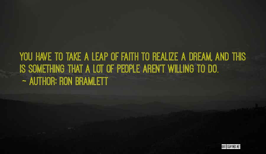 Ron Bramlett Quotes: You Have To Take A Leap Of Faith To Realize A Dream, And This Is Something That A Lot Of