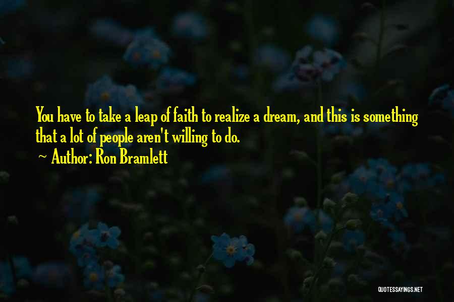 Ron Bramlett Quotes: You Have To Take A Leap Of Faith To Realize A Dream, And This Is Something That A Lot Of