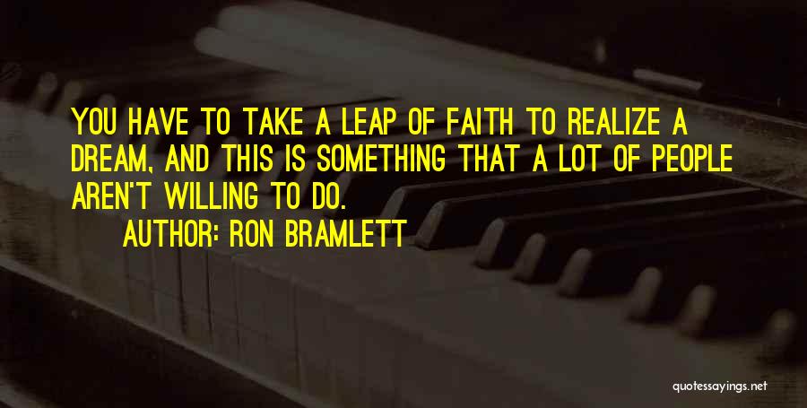 Ron Bramlett Quotes: You Have To Take A Leap Of Faith To Realize A Dream, And This Is Something That A Lot Of