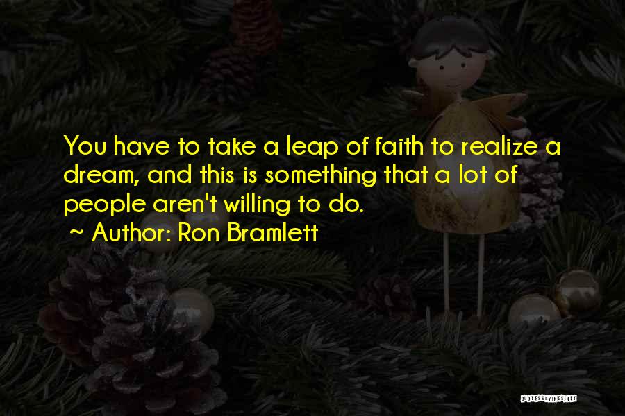 Ron Bramlett Quotes: You Have To Take A Leap Of Faith To Realize A Dream, And This Is Something That A Lot Of