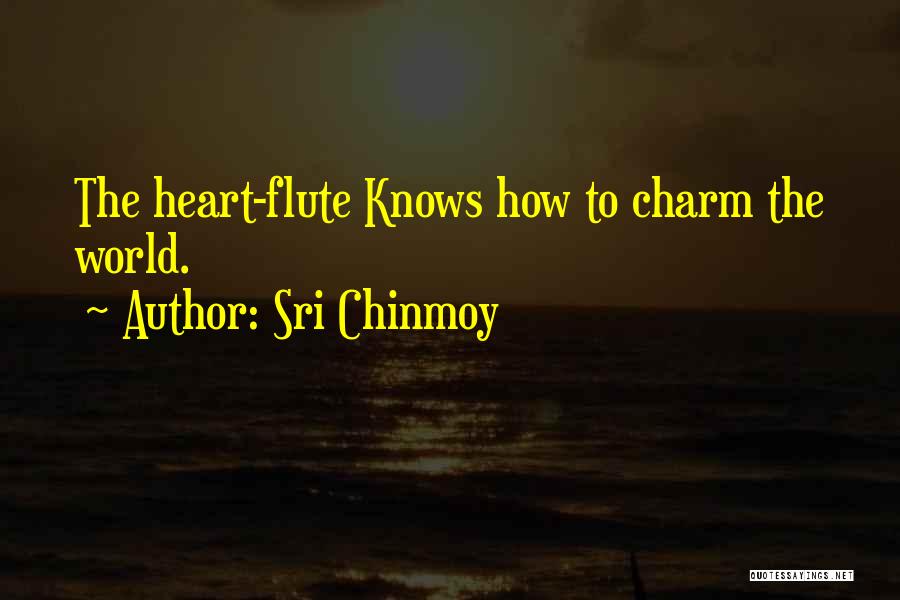 Sri Chinmoy Quotes: The Heart-flute Knows How To Charm The World.