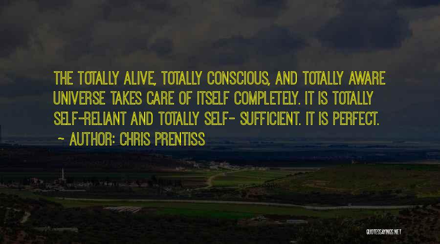 Chris Prentiss Quotes: The Totally Alive, Totally Conscious, And Totally Aware Universe Takes Care Of Itself Completely. It Is Totally Self-reliant And Totally