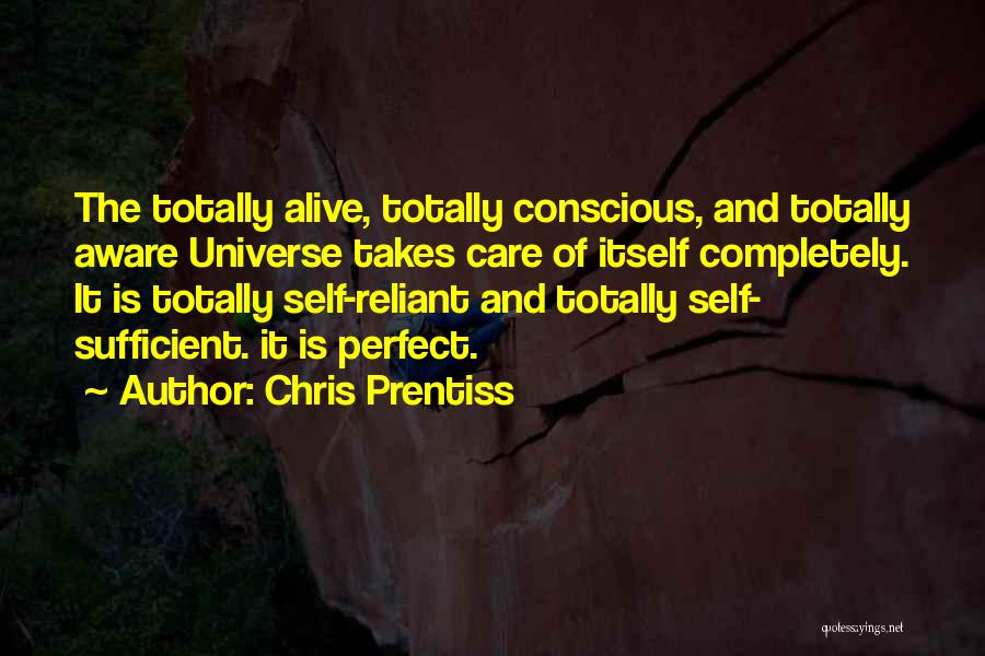 Chris Prentiss Quotes: The Totally Alive, Totally Conscious, And Totally Aware Universe Takes Care Of Itself Completely. It Is Totally Self-reliant And Totally