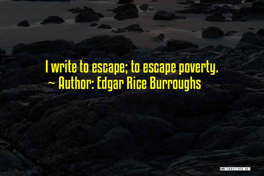 Edgar Rice Burroughs Quotes: I Write To Escape; To Escape Poverty.