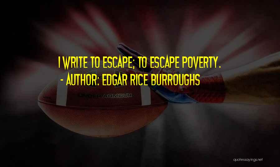 Edgar Rice Burroughs Quotes: I Write To Escape; To Escape Poverty.