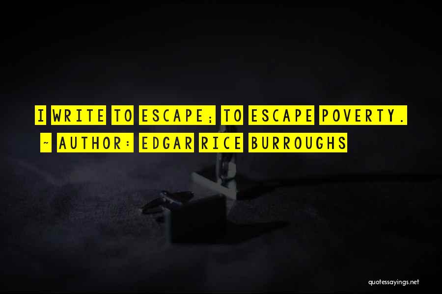 Edgar Rice Burroughs Quotes: I Write To Escape; To Escape Poverty.