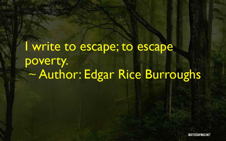 Edgar Rice Burroughs Quotes: I Write To Escape; To Escape Poverty.