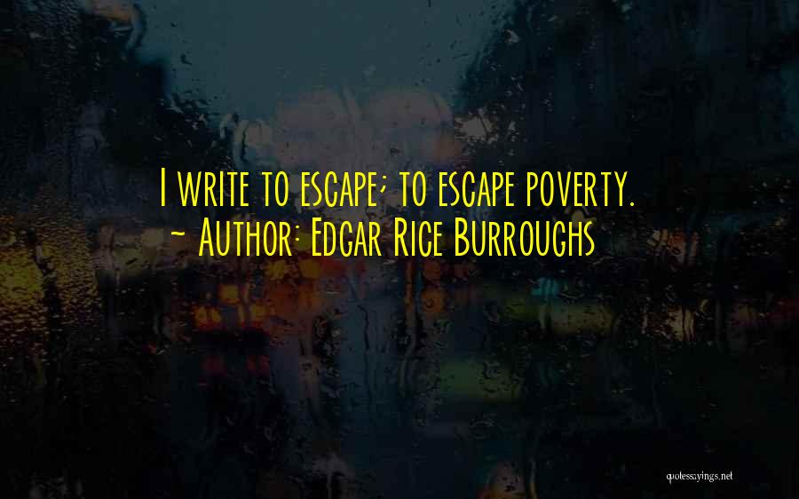 Edgar Rice Burroughs Quotes: I Write To Escape; To Escape Poverty.