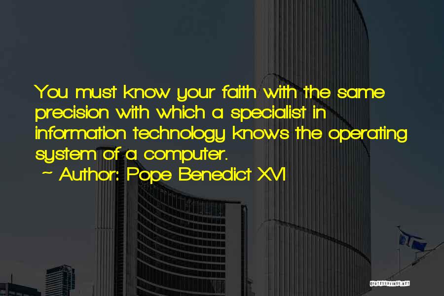 Pope Benedict XVI Quotes: You Must Know Your Faith With The Same Precision With Which A Specialist In Information Technology Knows The Operating System