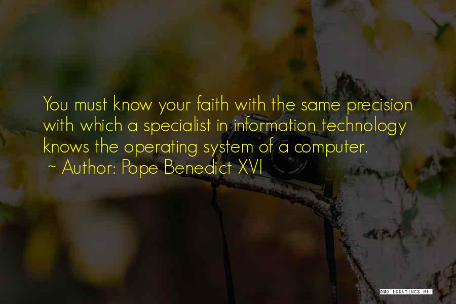 Pope Benedict XVI Quotes: You Must Know Your Faith With The Same Precision With Which A Specialist In Information Technology Knows The Operating System