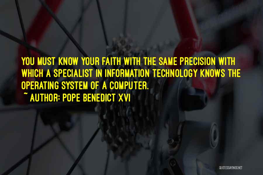 Pope Benedict XVI Quotes: You Must Know Your Faith With The Same Precision With Which A Specialist In Information Technology Knows The Operating System