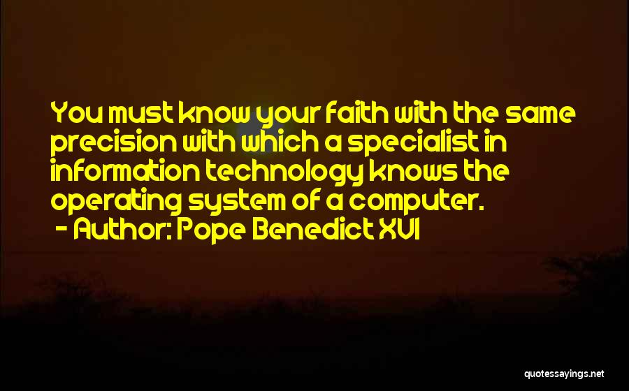 Pope Benedict XVI Quotes: You Must Know Your Faith With The Same Precision With Which A Specialist In Information Technology Knows The Operating System