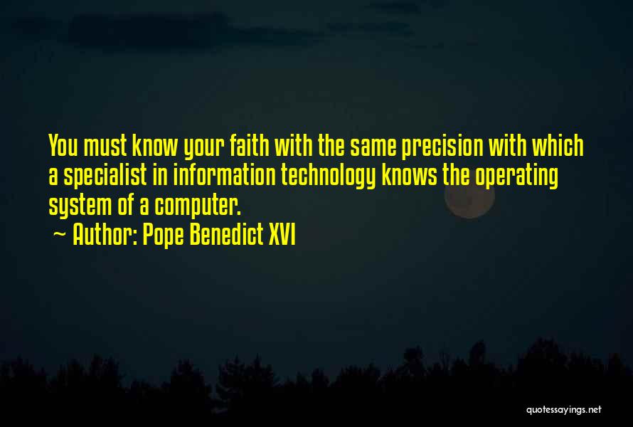 Pope Benedict XVI Quotes: You Must Know Your Faith With The Same Precision With Which A Specialist In Information Technology Knows The Operating System