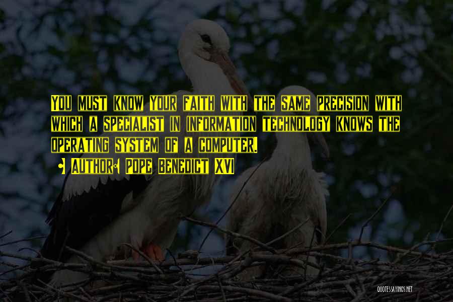 Pope Benedict XVI Quotes: You Must Know Your Faith With The Same Precision With Which A Specialist In Information Technology Knows The Operating System