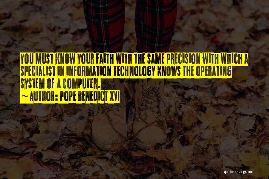 Pope Benedict XVI Quotes: You Must Know Your Faith With The Same Precision With Which A Specialist In Information Technology Knows The Operating System
