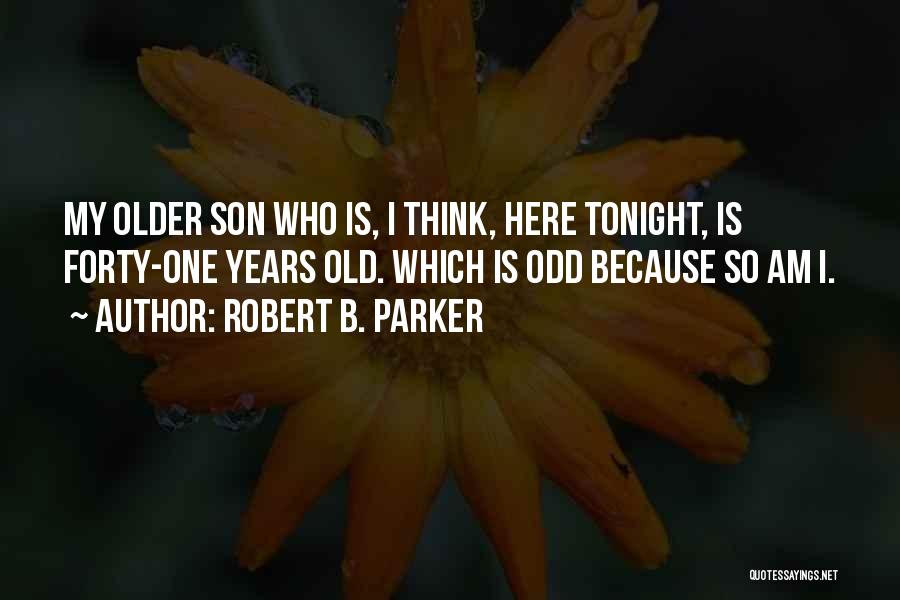 Robert B. Parker Quotes: My Older Son Who Is, I Think, Here Tonight, Is Forty-one Years Old. Which Is Odd Because So Am I.