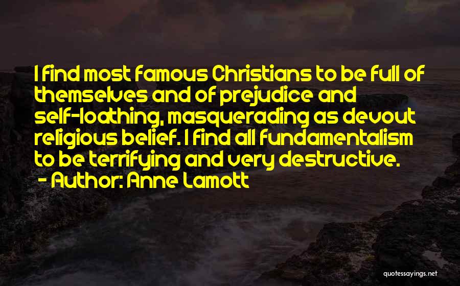 Anne Lamott Quotes: I Find Most Famous Christians To Be Full Of Themselves And Of Prejudice And Self-loathing, Masquerading As Devout Religious Belief.