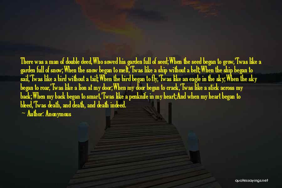 Anonymous Quotes: There Was A Man Of Double Deed,who Sowed His Garden Full Of Seed;when The Seed Began To Grow,'twas Like A