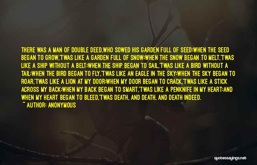 Anonymous Quotes: There Was A Man Of Double Deed,who Sowed His Garden Full Of Seed;when The Seed Began To Grow,'twas Like A