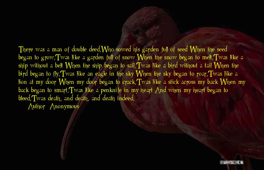Anonymous Quotes: There Was A Man Of Double Deed,who Sowed His Garden Full Of Seed;when The Seed Began To Grow,'twas Like A