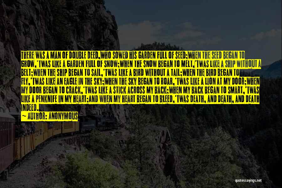 Anonymous Quotes: There Was A Man Of Double Deed,who Sowed His Garden Full Of Seed;when The Seed Began To Grow,'twas Like A