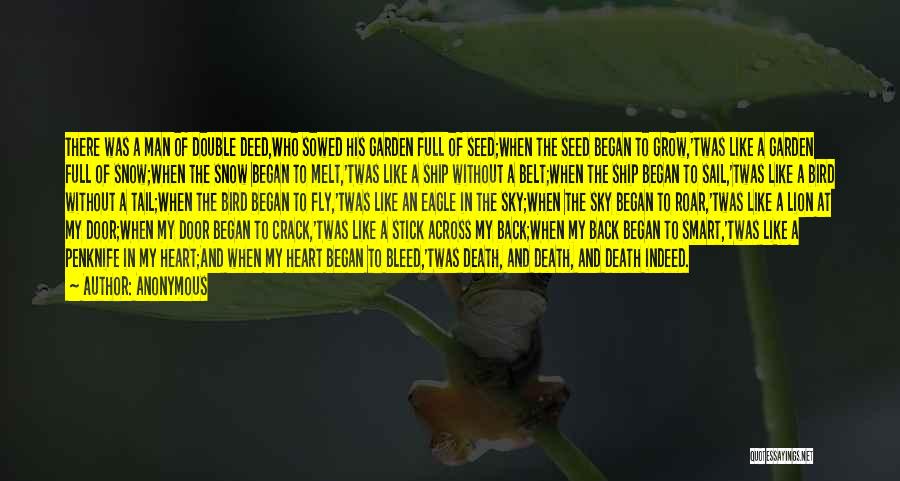 Anonymous Quotes: There Was A Man Of Double Deed,who Sowed His Garden Full Of Seed;when The Seed Began To Grow,'twas Like A