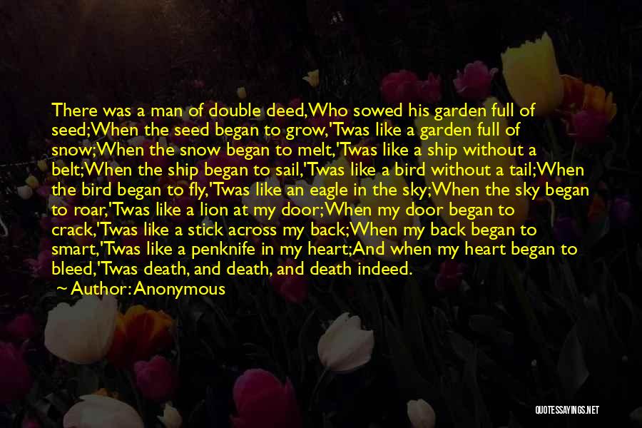 Anonymous Quotes: There Was A Man Of Double Deed,who Sowed His Garden Full Of Seed;when The Seed Began To Grow,'twas Like A