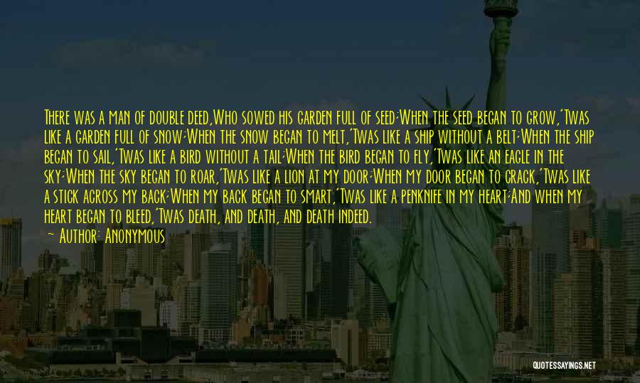 Anonymous Quotes: There Was A Man Of Double Deed,who Sowed His Garden Full Of Seed;when The Seed Began To Grow,'twas Like A