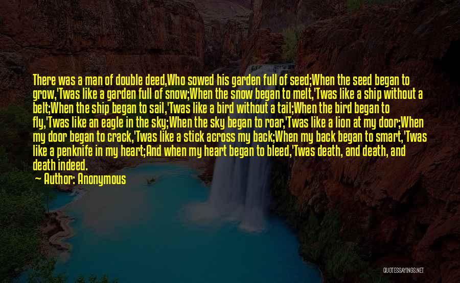 Anonymous Quotes: There Was A Man Of Double Deed,who Sowed His Garden Full Of Seed;when The Seed Began To Grow,'twas Like A
