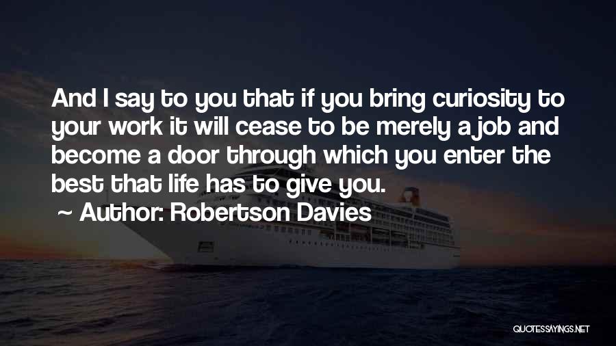 Robertson Davies Quotes: And I Say To You That If You Bring Curiosity To Your Work It Will Cease To Be Merely A