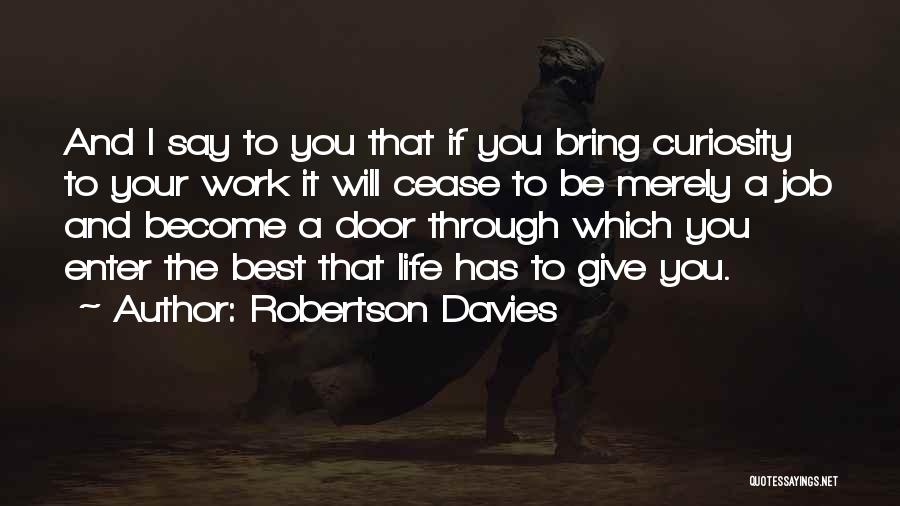 Robertson Davies Quotes: And I Say To You That If You Bring Curiosity To Your Work It Will Cease To Be Merely A