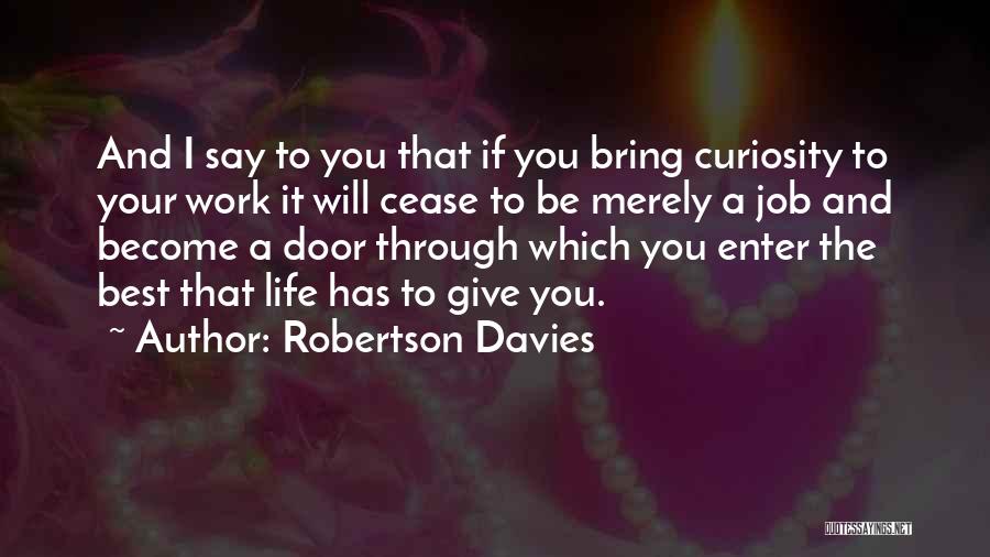 Robertson Davies Quotes: And I Say To You That If You Bring Curiosity To Your Work It Will Cease To Be Merely A