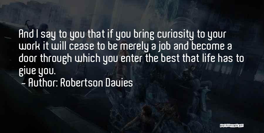 Robertson Davies Quotes: And I Say To You That If You Bring Curiosity To Your Work It Will Cease To Be Merely A