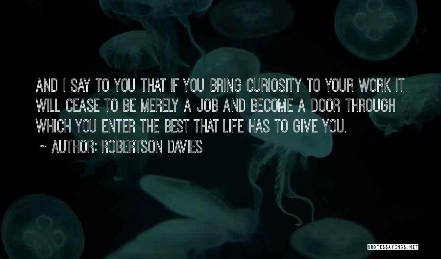 Robertson Davies Quotes: And I Say To You That If You Bring Curiosity To Your Work It Will Cease To Be Merely A