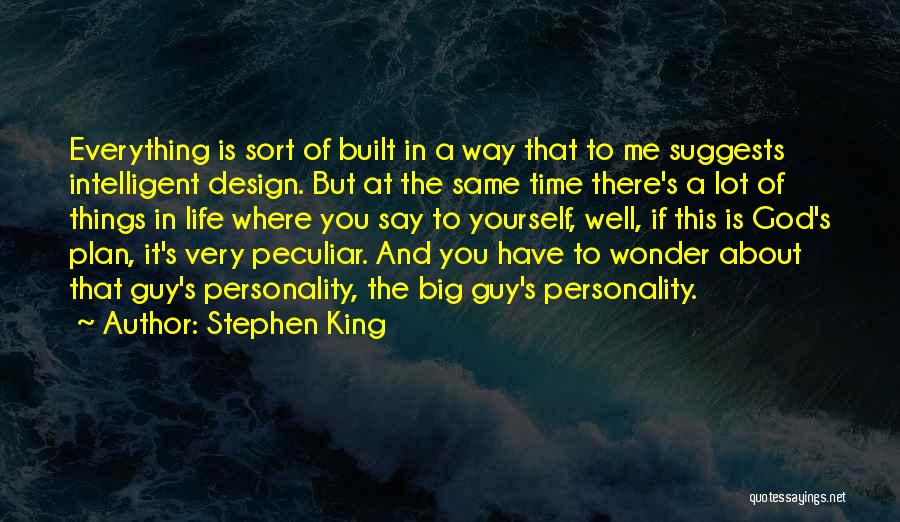 Stephen King Quotes: Everything Is Sort Of Built In A Way That To Me Suggests Intelligent Design. But At The Same Time There's