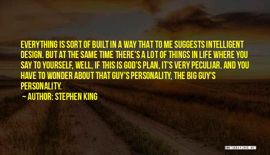 Stephen King Quotes: Everything Is Sort Of Built In A Way That To Me Suggests Intelligent Design. But At The Same Time There's