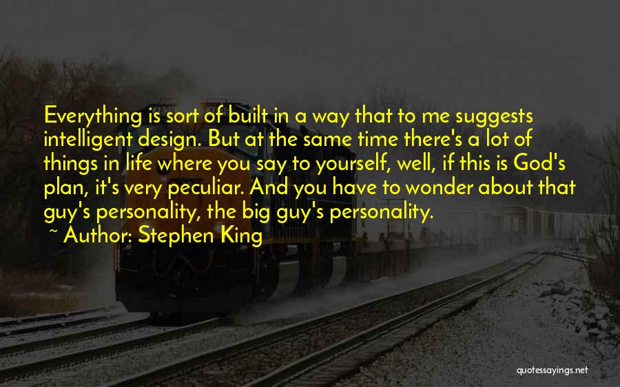 Stephen King Quotes: Everything Is Sort Of Built In A Way That To Me Suggests Intelligent Design. But At The Same Time There's
