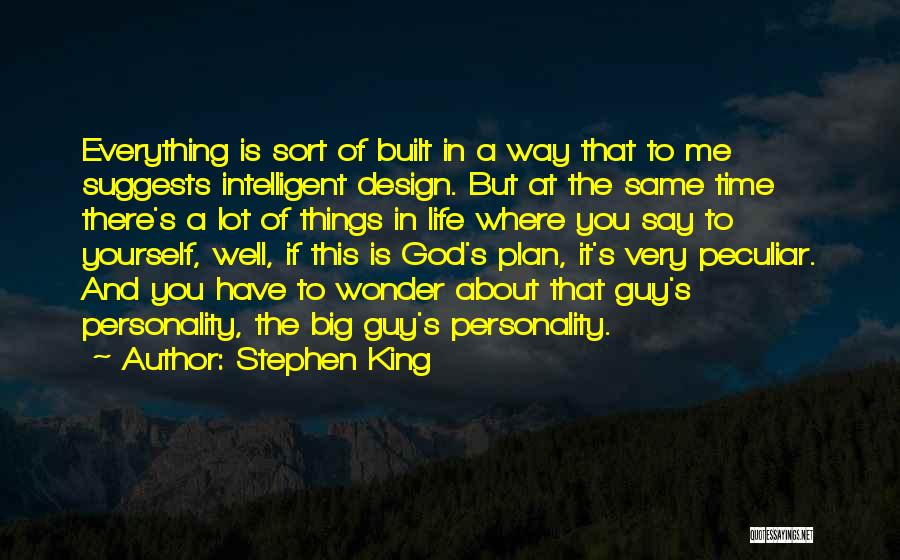 Stephen King Quotes: Everything Is Sort Of Built In A Way That To Me Suggests Intelligent Design. But At The Same Time There's