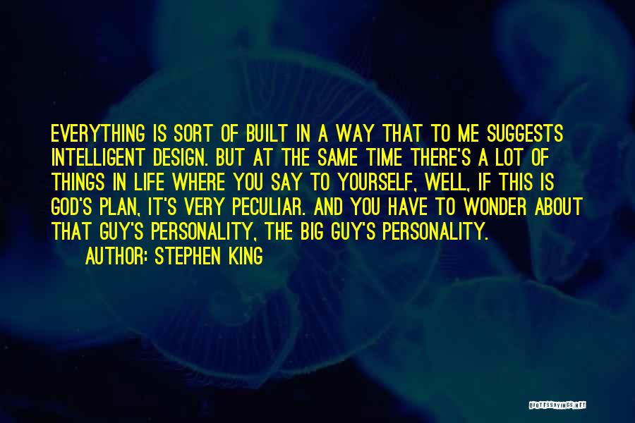 Stephen King Quotes: Everything Is Sort Of Built In A Way That To Me Suggests Intelligent Design. But At The Same Time There's