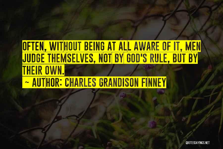 Charles Grandison Finney Quotes: Often, Without Being At All Aware Of It, Men Judge Themselves, Not By God's Rule, But By Their Own.